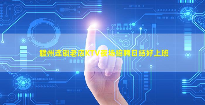 赣州连锁老店KTV夜场招聘日结好上班