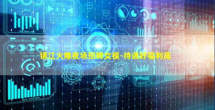 镇江火爆夜场招聘女模-待遇好福利高